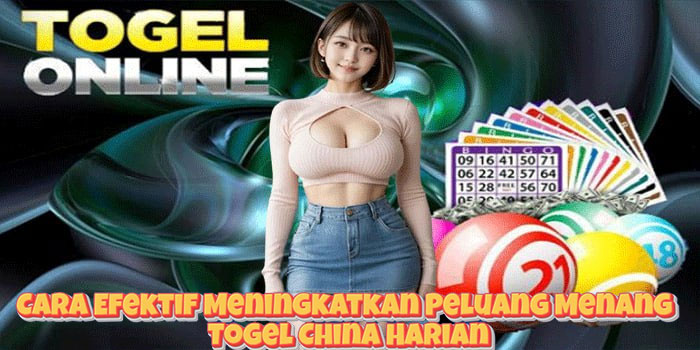 Cara Efektif Meningkatkan Peluang Menang Togel China Harian